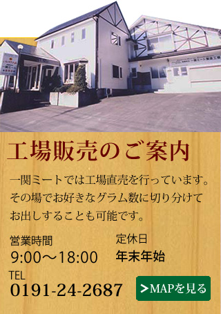 工場販売のご案内 一関ミートでは工場直売を行っています。その場でお好きなグラム数に切り分けてお出しすることも可能です。